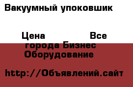 Вакуумный упоковшик 52 › Цена ­ 250 000 - Все города Бизнес » Оборудование   